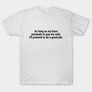 As long as my boss pretends to pay me well Black T-Shirt